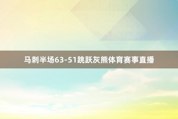马刺半场63-51跳跃灰熊体育赛事直播