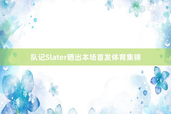 队记Slater晒出本场首发体育集锦
