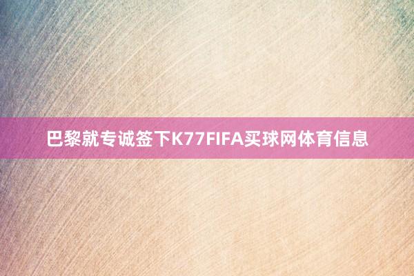 巴黎就专诚签下K77FIFA买球网体育信息