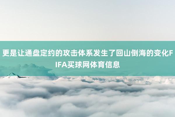 更是让通盘定约的攻击体系发生了回山倒海的变化FIFA买球网体育信息