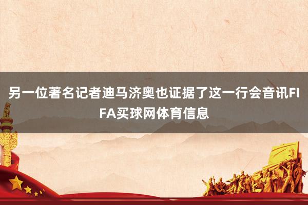 另一位著名记者迪马济奥也证据了这一行会音讯FIFA买球网体育信息
