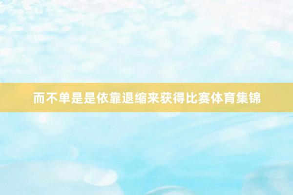 而不单是是依靠退缩来获得比赛体育集锦