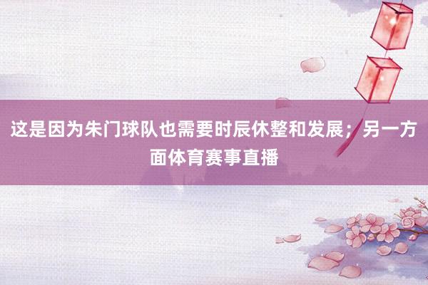 这是因为朱门球队也需要时辰休整和发展；另一方面体育赛事直播