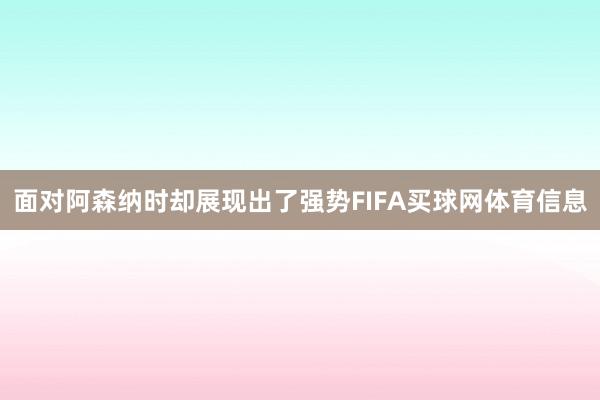 面对阿森纳时却展现出了强势FIFA买球网体育信息
