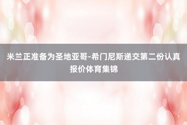 米兰正准备为圣地亚哥-希门尼斯递交第二份认真报价体育集锦