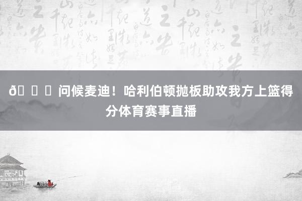 😎问候麦迪！哈利伯顿抛板助攻我方上篮得分体育赛事直播