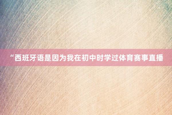 “西班牙语是因为我在初中时学过体育赛事直播