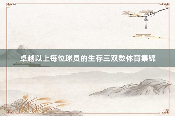 卓越以上每位球员的生存三双数体育集锦