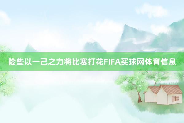 险些以一己之力将比赛打花FIFA买球网体育信息