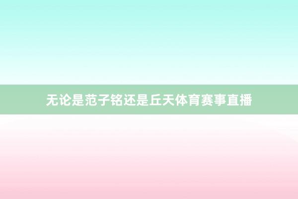 无论是范子铭还是丘天体育赛事直播