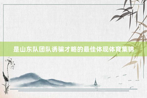 是山东队团队诱骗才略的最佳体现体育集锦