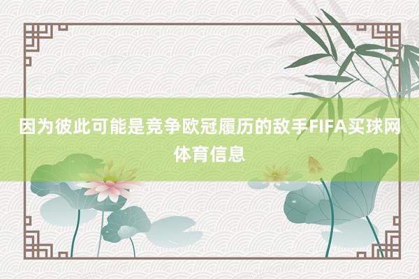 因为彼此可能是竞争欧冠履历的敌手FIFA买球网体育信息