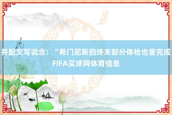 并配文写说念：“希门尼斯的终末部分体检也曾完成FIFA买球网体育信息