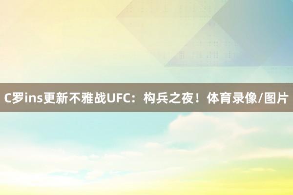 C罗ins更新不雅战UFC：构兵之夜！体育录像/图片