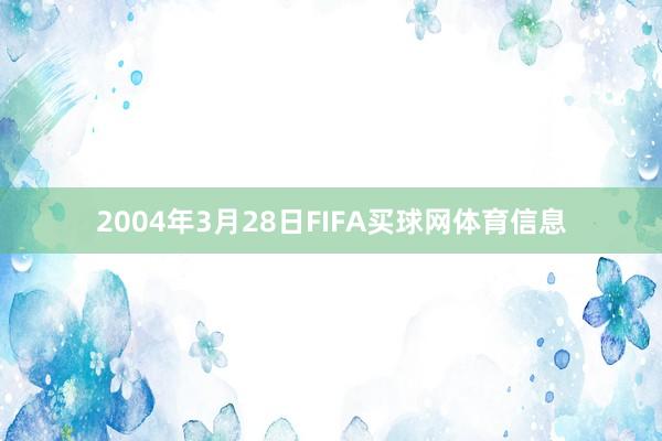 2004年3月28日FIFA买球网体育信息