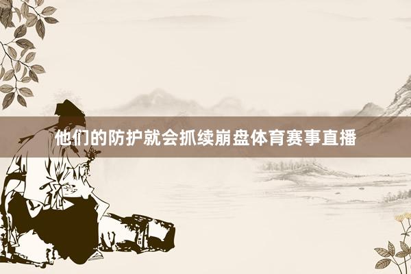 他们的防护就会抓续崩盘体育赛事直播