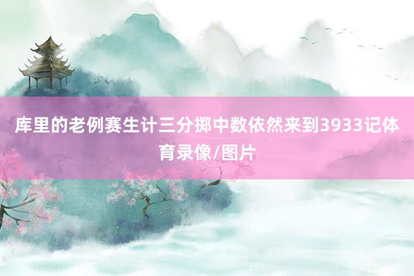 库里的老例赛生计三分掷中数依然来到3933记体育录像/图片