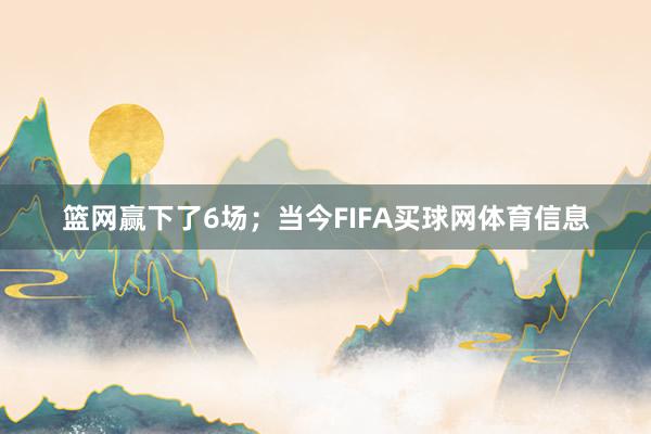 篮网赢下了6场；当今FIFA买球网体育信息
