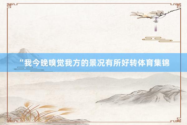 “我今晚嗅觉我方的景况有所好转体育集锦