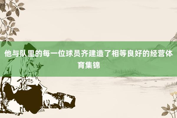 他与队里的每一位球员齐建造了相等良好的经营体育集锦