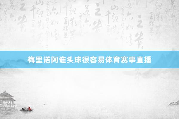 梅里诺阿谁头球很容易体育赛事直播