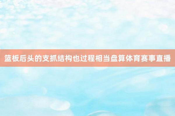 篮板后头的支抓结构也过程相当盘算体育赛事直播