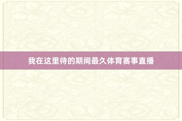 我在这里待的期间最久体育赛事直播