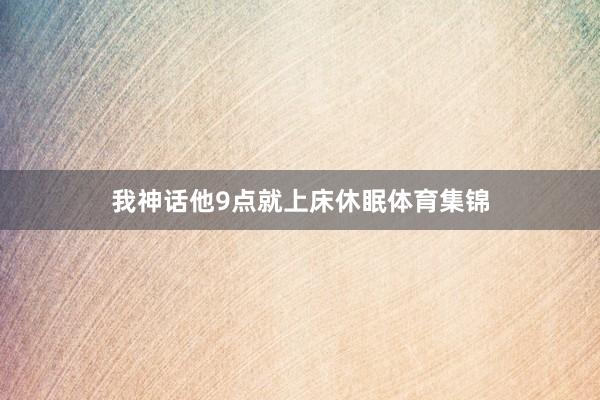 我神话他9点就上床休眠体育集锦