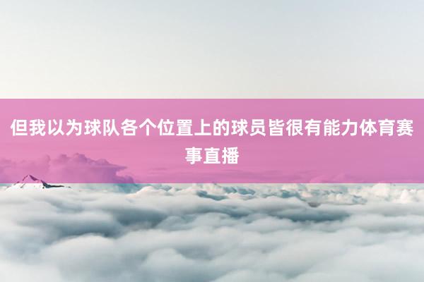 但我以为球队各个位置上的球员皆很有能力体育赛事直播