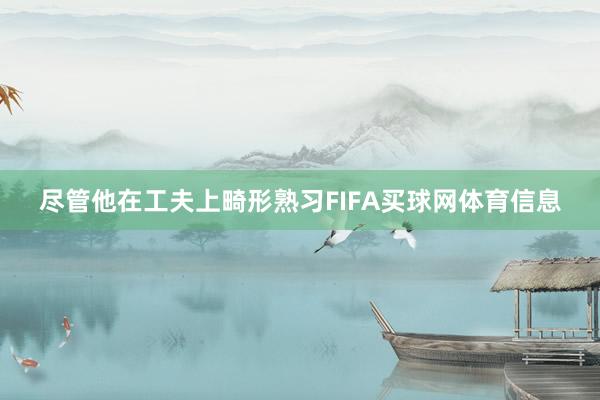 尽管他在工夫上畸形熟习FIFA买球网体育信息
