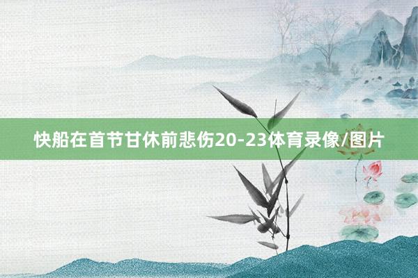 快船在首节甘休前悲伤20-23体育录像/图片
