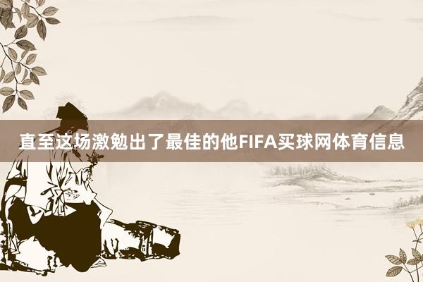 直至这场激勉出了最佳的他FIFA买球网体育信息