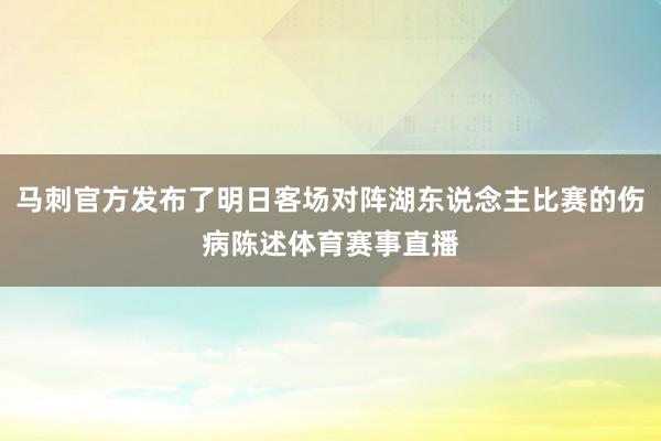 马刺官方发布了明日客场对阵湖东说念主比赛的伤病陈述体育赛事直播