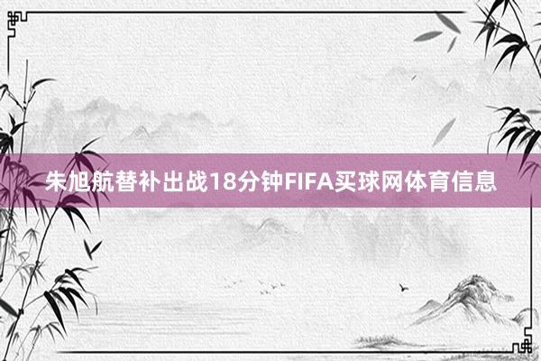朱旭航替补出战18分钟FIFA买球网体育信息