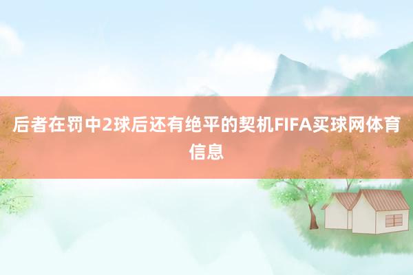 后者在罚中2球后还有绝平的契机FIFA买球网体育信息
