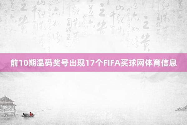 前10期温码奖号出现17个FIFA买球网体育信息