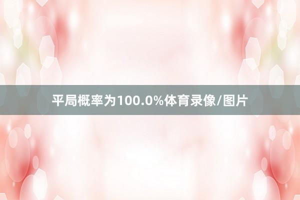 平局概率为100.0%体育录像/图片