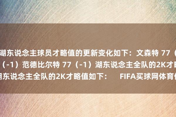 湖东说念主球员才略值的更新变化如下:文森特 77(+1)克内克特 77(-1)范德比尔特 77(-1)湖东说念主全队的2K才略值如下: FIFA买球网体育信息