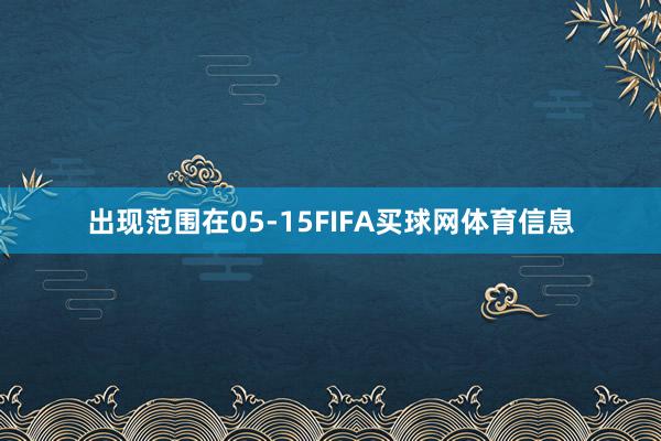 出现范围在05-15FIFA买球网体育信息