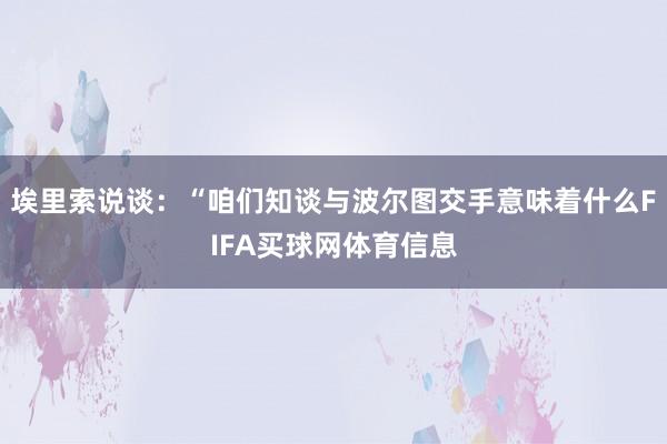 埃里索说谈:“咱们知谈与波尔图交手意味着什么FIFA买球网体育信息