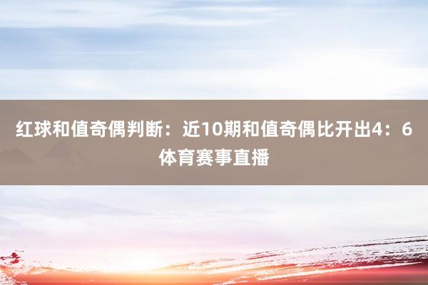 红球和值奇偶判断：近10期和值奇偶比开出4：6体育赛事直播