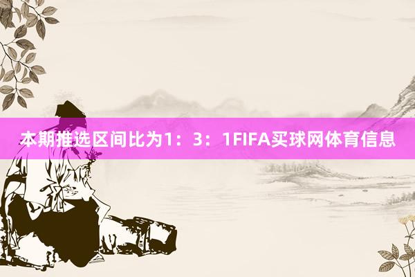 本期推选区间比为1：3：1FIFA买球网体育信息