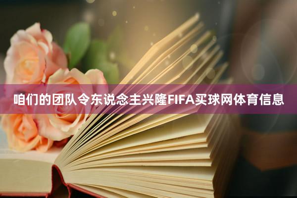 咱们的团队令东说念主兴隆FIFA买球网体育信息