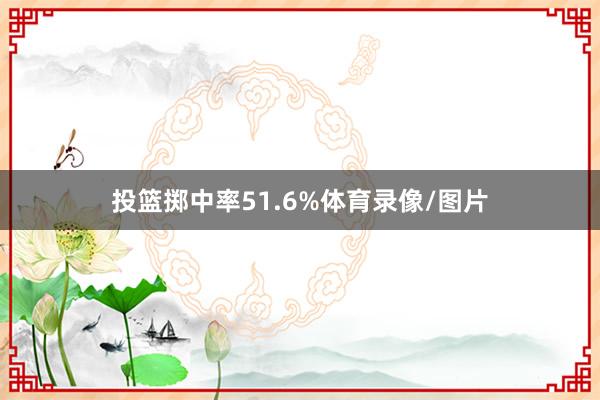投篮掷中率51.6%体育录像/图片