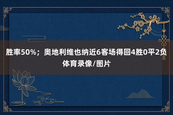 胜率50%;奥地利维也纳近6客场得回4胜0平2负体育录像/图片