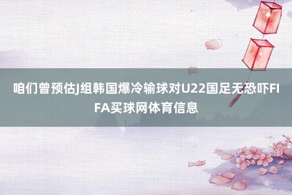 咱们曾预估J组韩国爆冷输球对U22国足无恐吓FIFA买球网体育信息