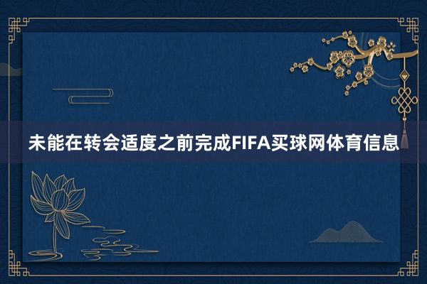 未能在转会适度之前完成FIFA买球网体育信息