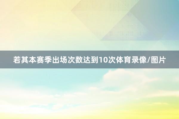 若其本赛季出场次数达到10次体育录像/图片