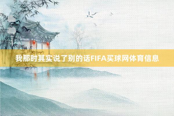 我那时其实说了别的话FIFA买球网体育信息
