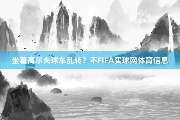 坐着高尔夫球车乱转？不FIFA买球网体育信息
